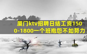 厦门ktv招聘日结工资1500-1800一个班抱怨不如努力